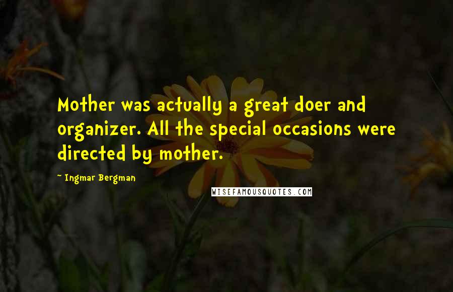 Ingmar Bergman Quotes: Mother was actually a great doer and organizer. All the special occasions were directed by mother.