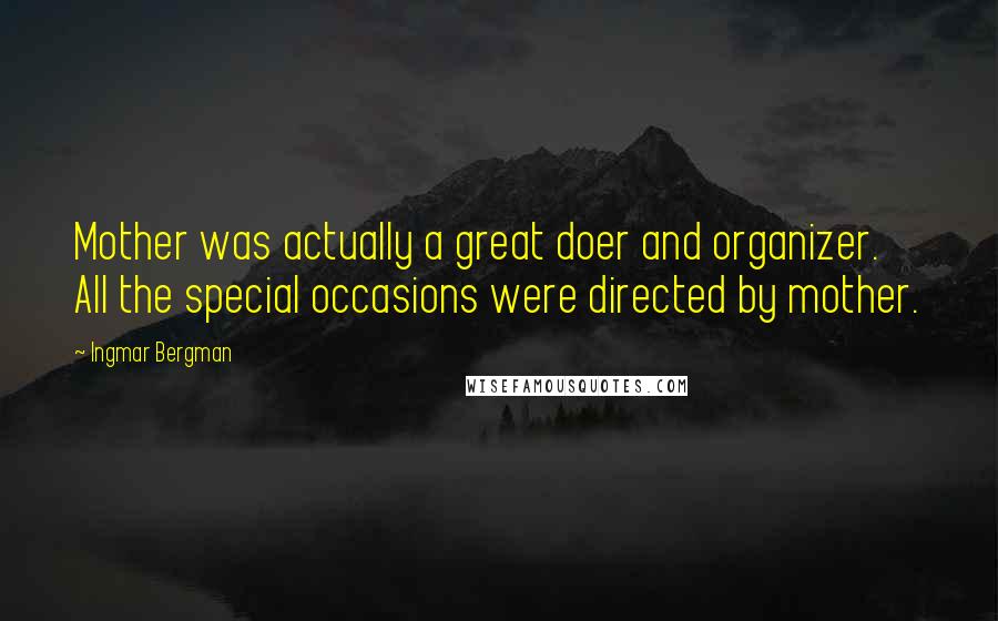 Ingmar Bergman Quotes: Mother was actually a great doer and organizer. All the special occasions were directed by mother.