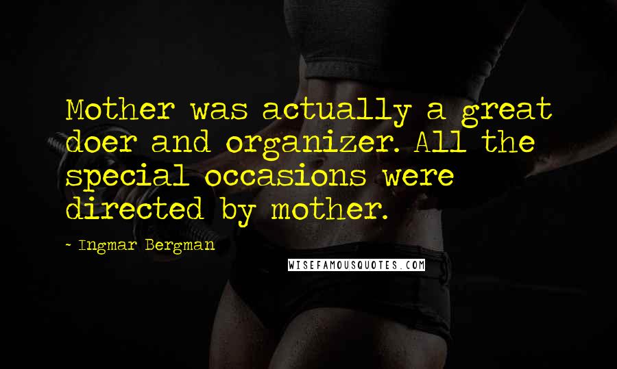 Ingmar Bergman Quotes: Mother was actually a great doer and organizer. All the special occasions were directed by mother.