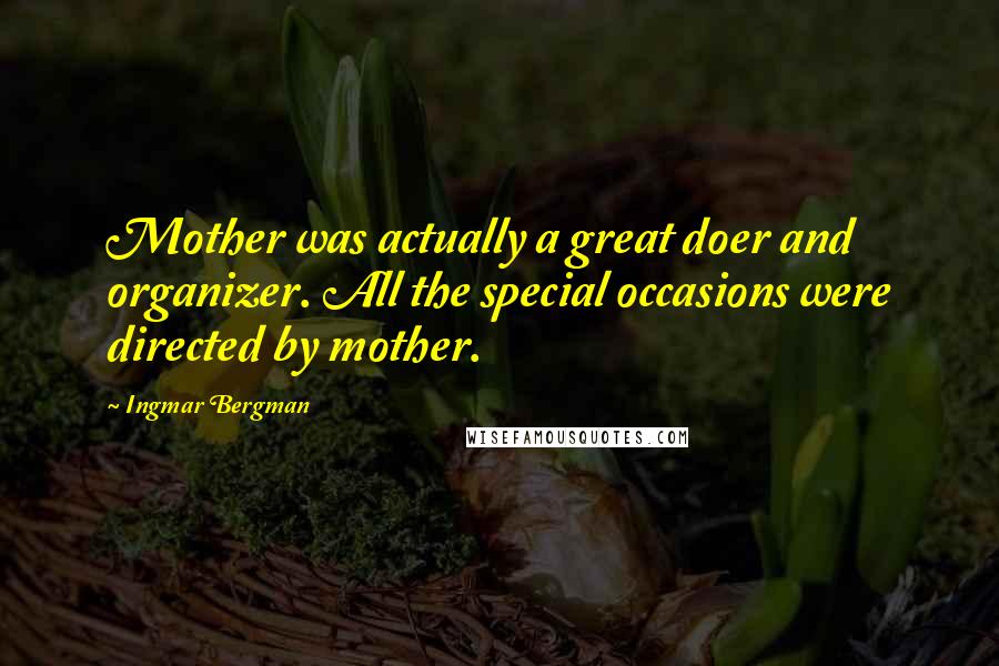 Ingmar Bergman Quotes: Mother was actually a great doer and organizer. All the special occasions were directed by mother.