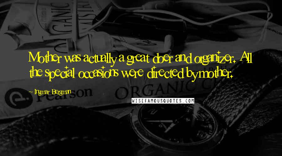 Ingmar Bergman Quotes: Mother was actually a great doer and organizer. All the special occasions were directed by mother.