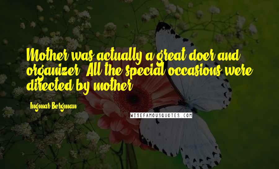 Ingmar Bergman Quotes: Mother was actually a great doer and organizer. All the special occasions were directed by mother.