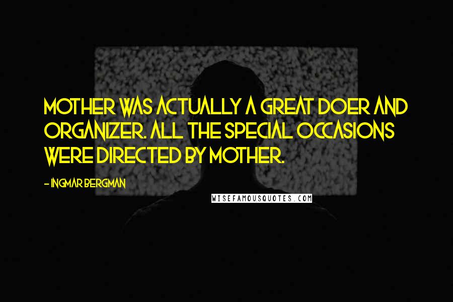 Ingmar Bergman Quotes: Mother was actually a great doer and organizer. All the special occasions were directed by mother.