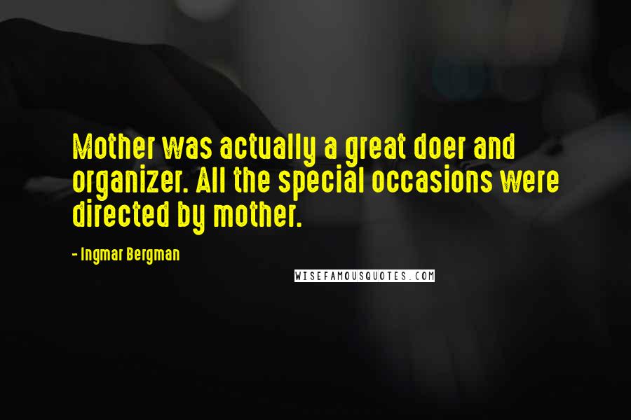 Ingmar Bergman Quotes: Mother was actually a great doer and organizer. All the special occasions were directed by mother.