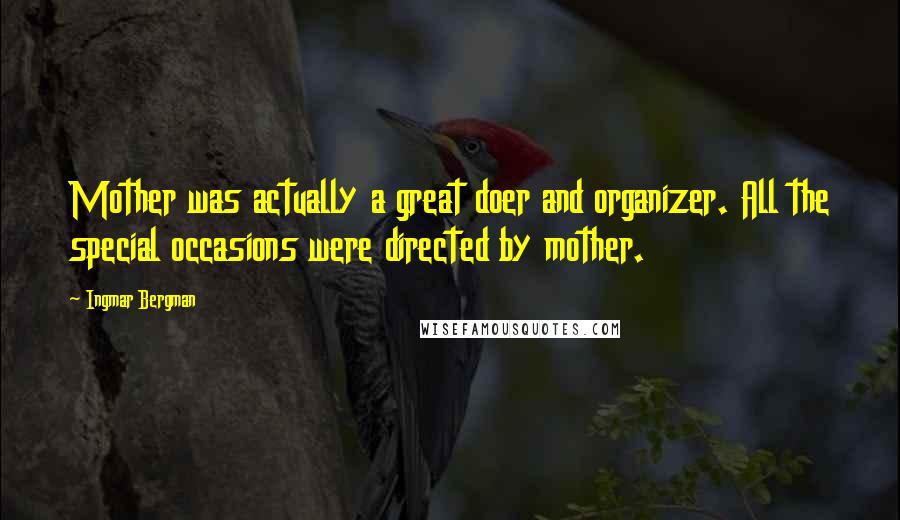 Ingmar Bergman Quotes: Mother was actually a great doer and organizer. All the special occasions were directed by mother.