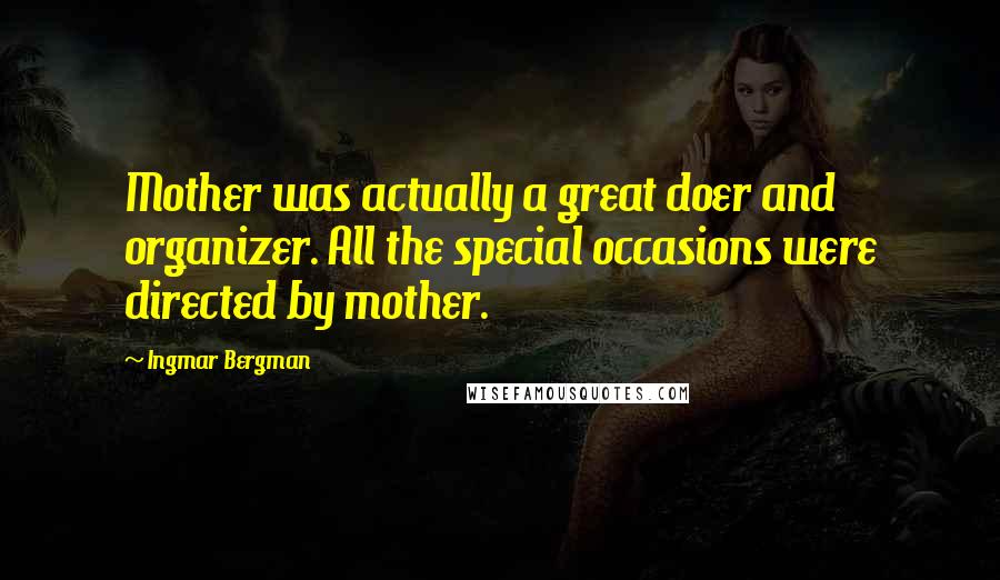 Ingmar Bergman Quotes: Mother was actually a great doer and organizer. All the special occasions were directed by mother.