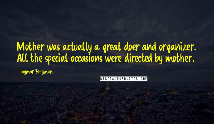 Ingmar Bergman Quotes: Mother was actually a great doer and organizer. All the special occasions were directed by mother.