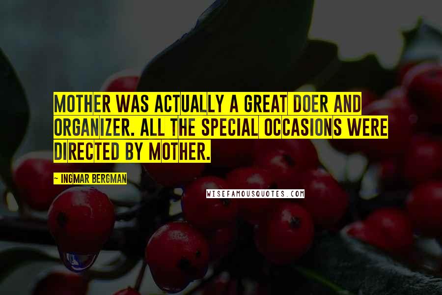 Ingmar Bergman Quotes: Mother was actually a great doer and organizer. All the special occasions were directed by mother.
