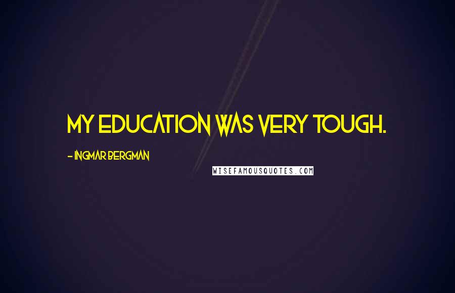 Ingmar Bergman Quotes: My education was very tough.