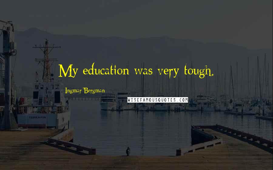 Ingmar Bergman Quotes: My education was very tough.