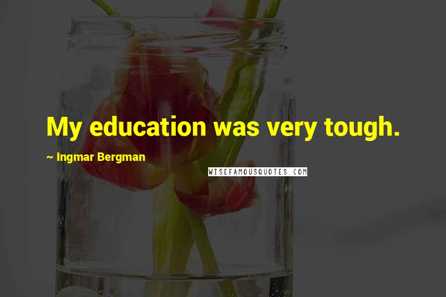 Ingmar Bergman Quotes: My education was very tough.