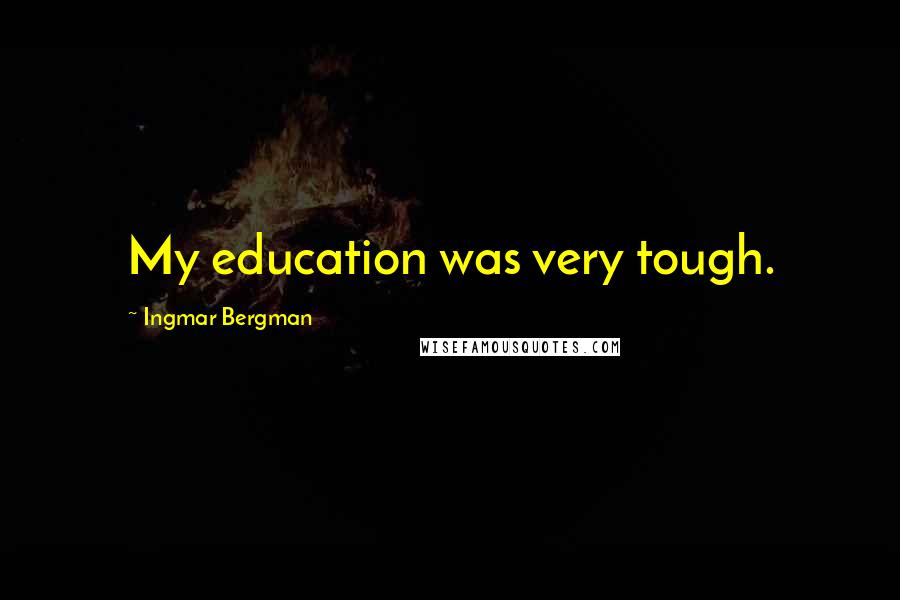 Ingmar Bergman Quotes: My education was very tough.