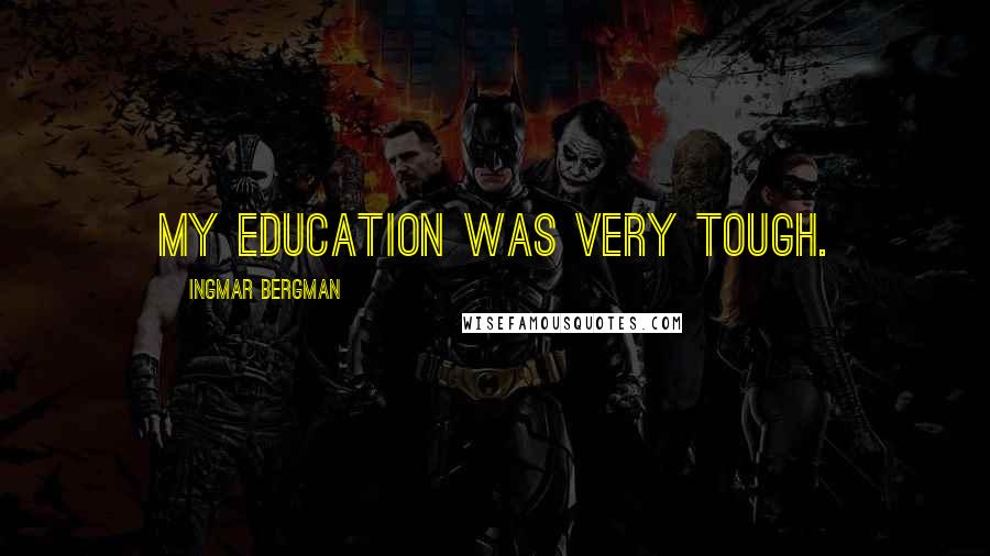 Ingmar Bergman Quotes: My education was very tough.