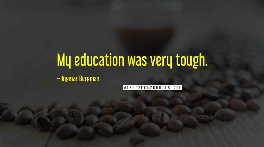 Ingmar Bergman Quotes: My education was very tough.