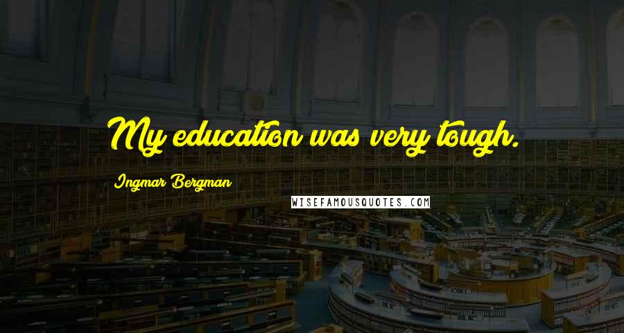 Ingmar Bergman Quotes: My education was very tough.