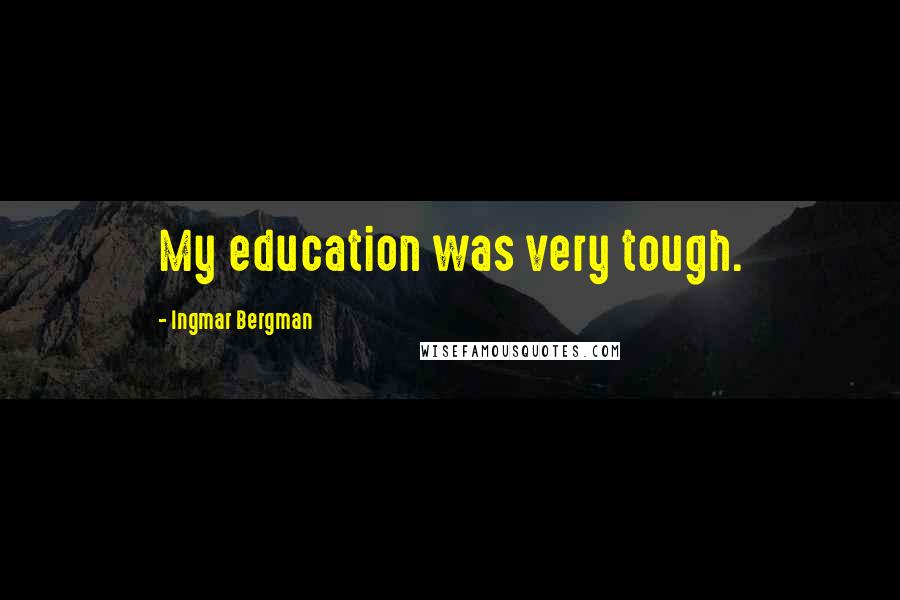 Ingmar Bergman Quotes: My education was very tough.