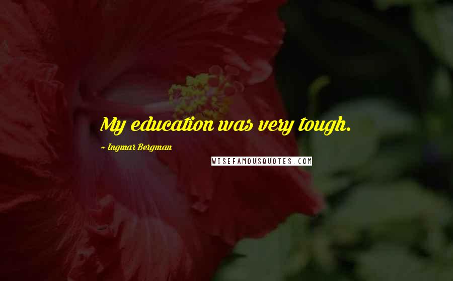 Ingmar Bergman Quotes: My education was very tough.