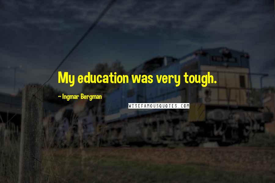 Ingmar Bergman Quotes: My education was very tough.