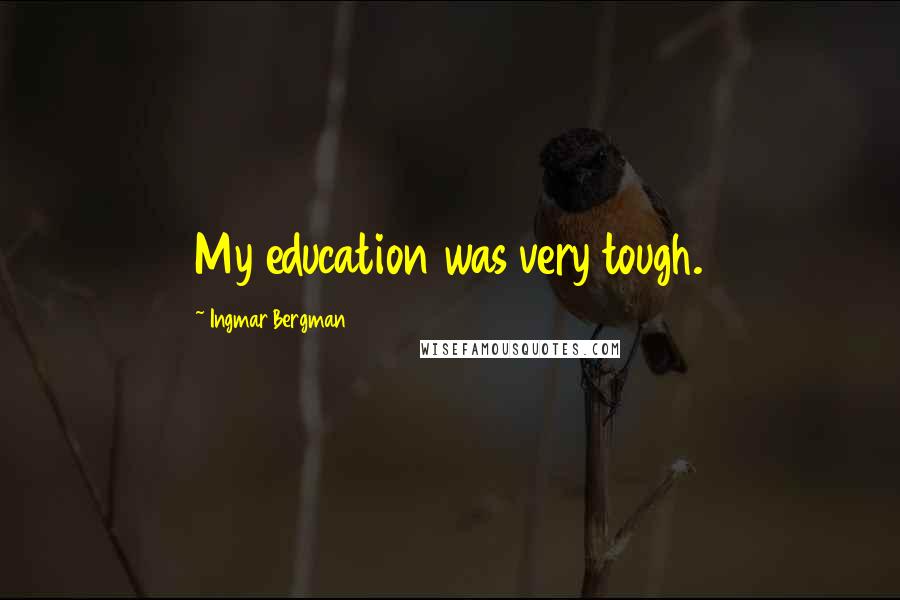 Ingmar Bergman Quotes: My education was very tough.