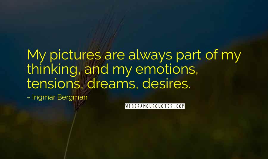 Ingmar Bergman Quotes: My pictures are always part of my thinking, and my emotions, tensions, dreams, desires.