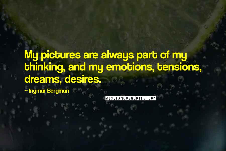 Ingmar Bergman Quotes: My pictures are always part of my thinking, and my emotions, tensions, dreams, desires.