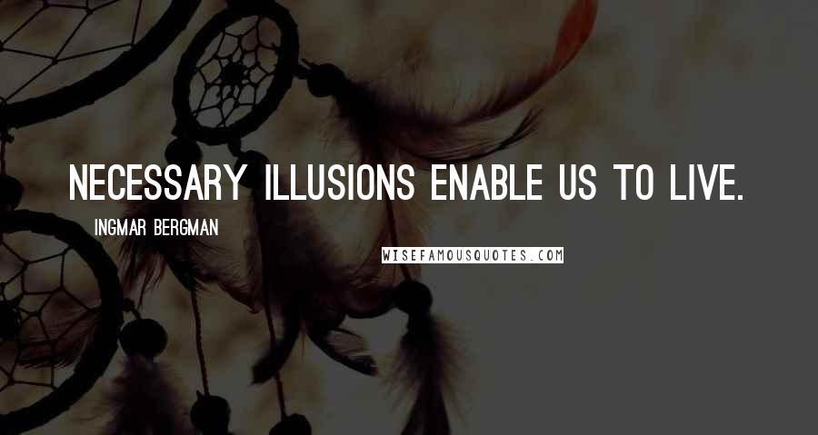 Ingmar Bergman Quotes: Necessary illusions enable us to live.