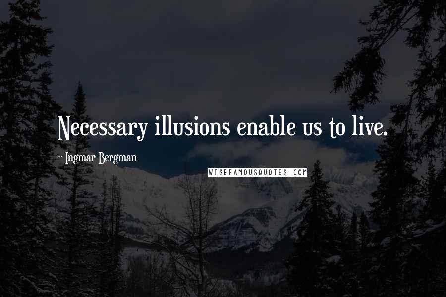 Ingmar Bergman Quotes: Necessary illusions enable us to live.