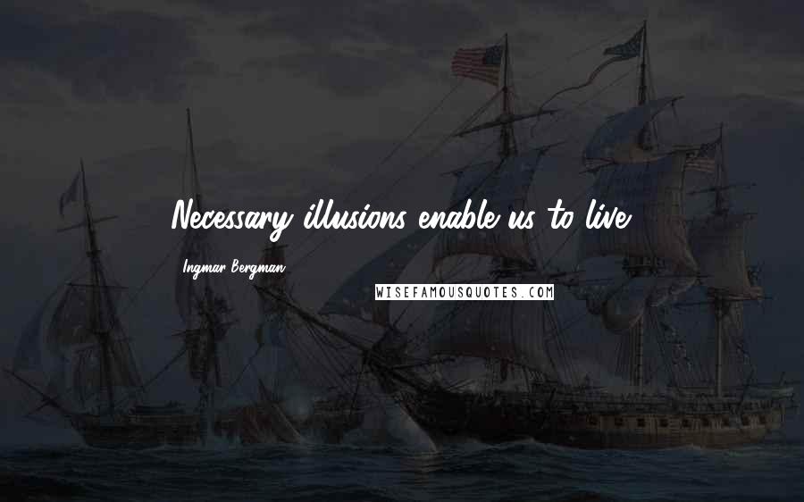 Ingmar Bergman Quotes: Necessary illusions enable us to live.