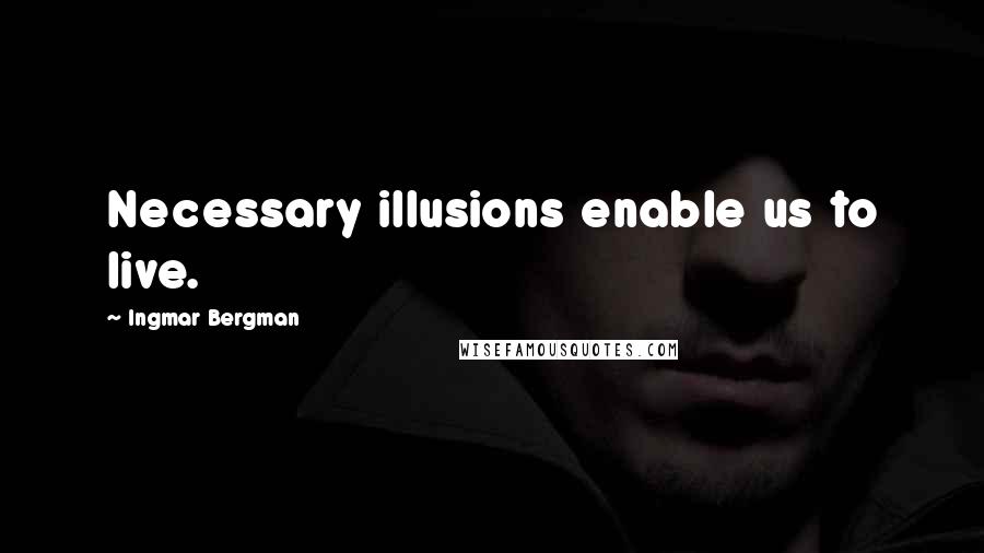 Ingmar Bergman Quotes: Necessary illusions enable us to live.