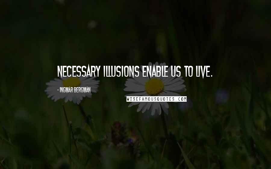 Ingmar Bergman Quotes: Necessary illusions enable us to live.