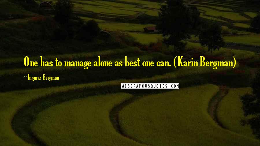 Ingmar Bergman Quotes: One has to manage alone as best one can. (Karin Bergman)