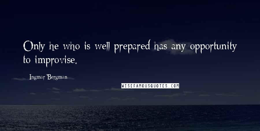 Ingmar Bergman Quotes: Only he who is well prepared has any opportunity to improvise.