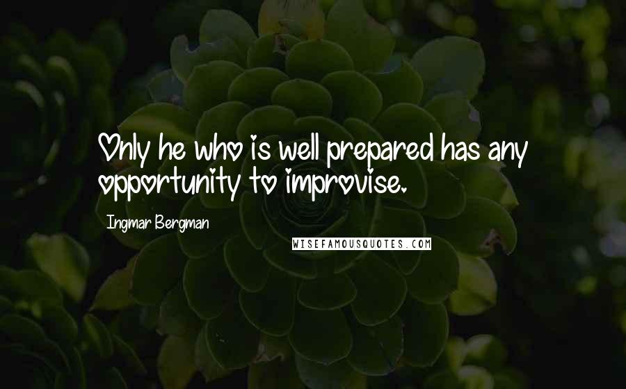 Ingmar Bergman Quotes: Only he who is well prepared has any opportunity to improvise.