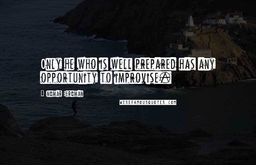 Ingmar Bergman Quotes: Only he who is well prepared has any opportunity to improvise.