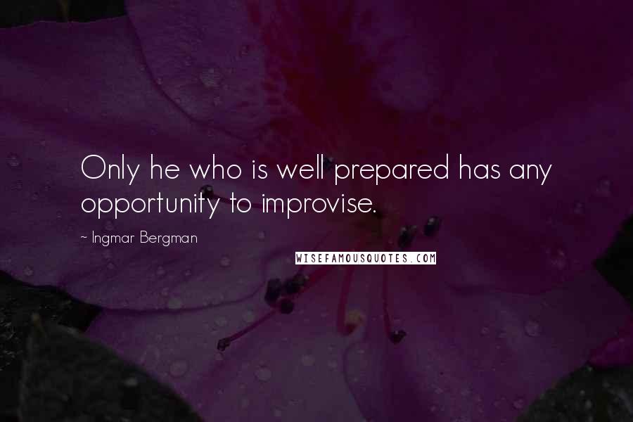 Ingmar Bergman Quotes: Only he who is well prepared has any opportunity to improvise.