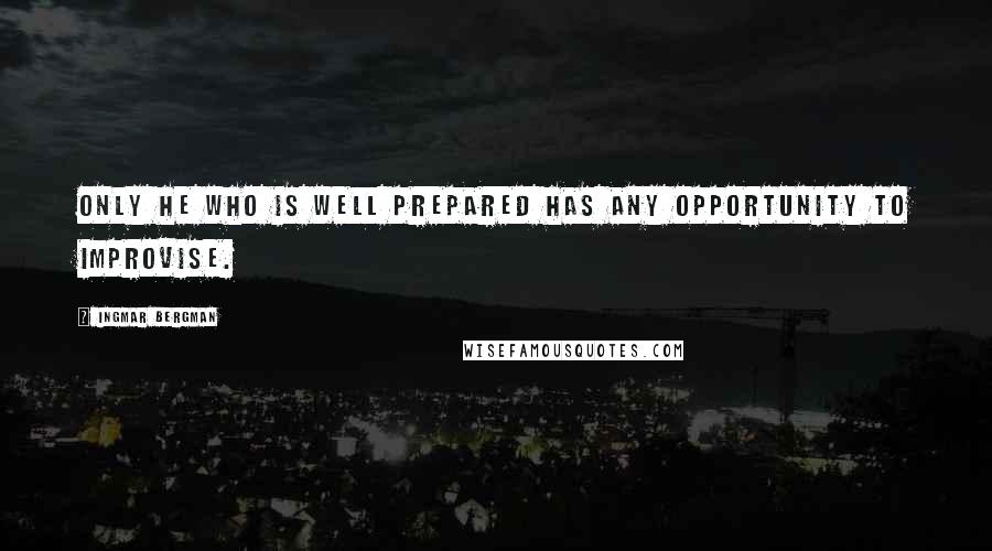 Ingmar Bergman Quotes: Only he who is well prepared has any opportunity to improvise.