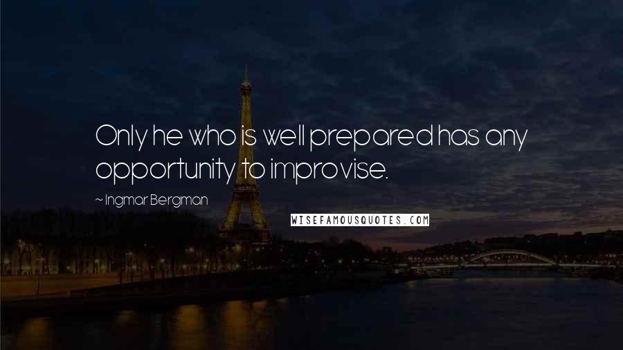 Ingmar Bergman Quotes: Only he who is well prepared has any opportunity to improvise.