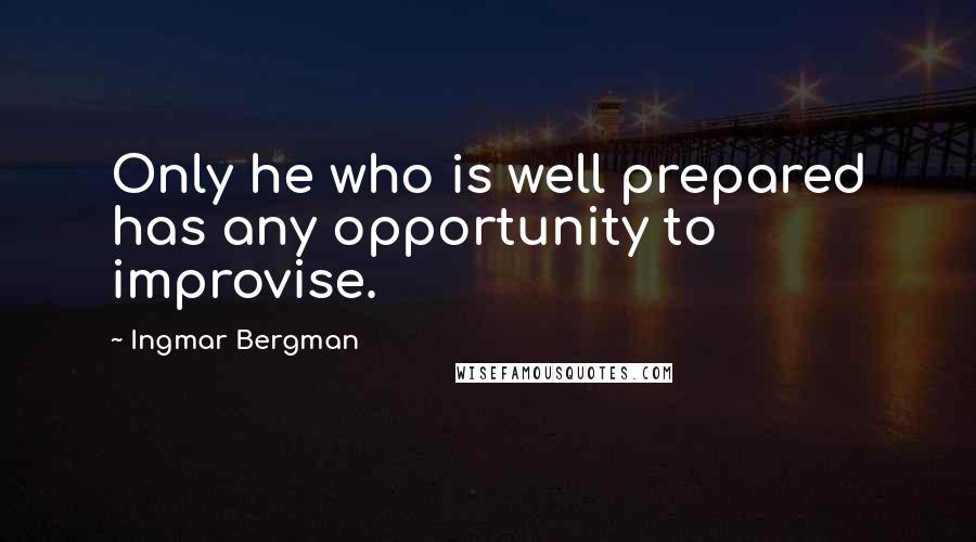 Ingmar Bergman Quotes: Only he who is well prepared has any opportunity to improvise.