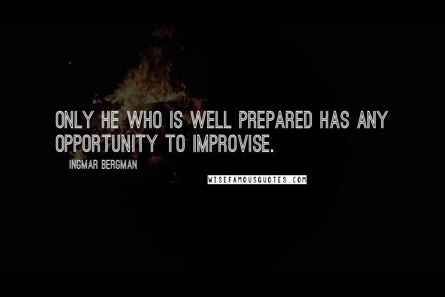 Ingmar Bergman Quotes: Only he who is well prepared has any opportunity to improvise.
