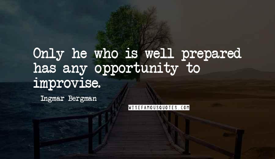 Ingmar Bergman Quotes: Only he who is well prepared has any opportunity to improvise.