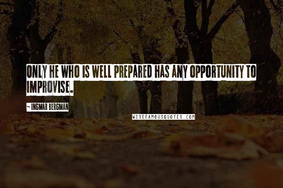 Ingmar Bergman Quotes: Only he who is well prepared has any opportunity to improvise.