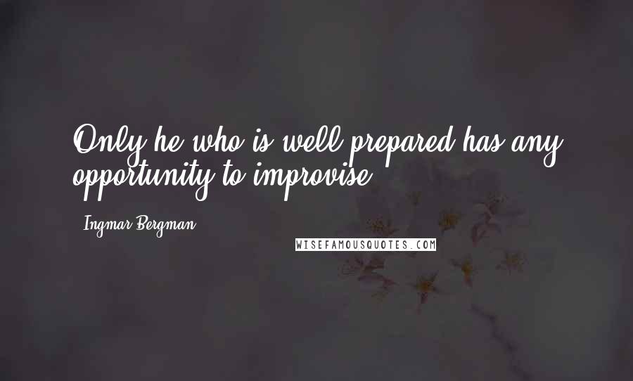 Ingmar Bergman Quotes: Only he who is well prepared has any opportunity to improvise.