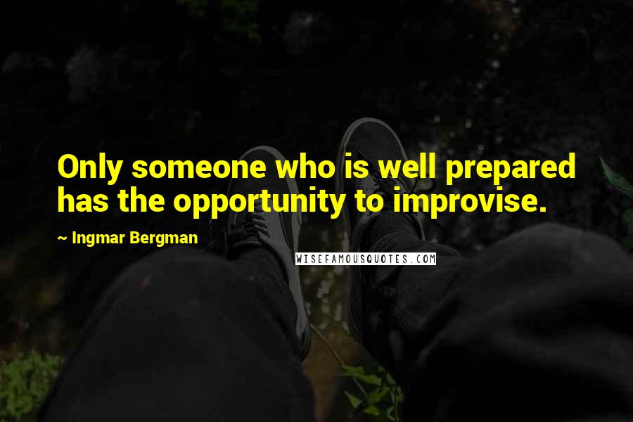 Ingmar Bergman Quotes: Only someone who is well prepared has the opportunity to improvise.