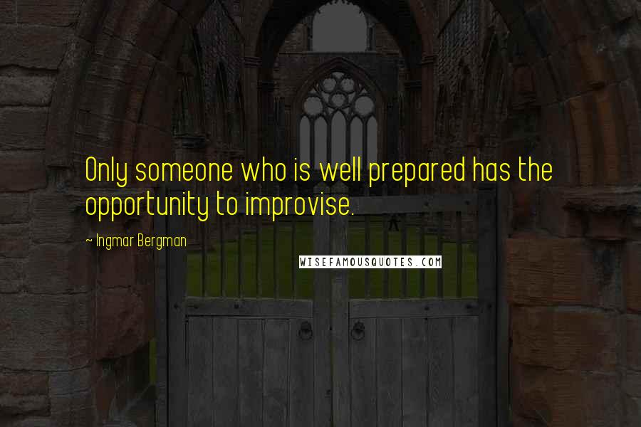 Ingmar Bergman Quotes: Only someone who is well prepared has the opportunity to improvise.