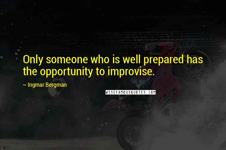 Ingmar Bergman Quotes: Only someone who is well prepared has the opportunity to improvise.