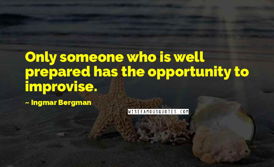 Ingmar Bergman Quotes: Only someone who is well prepared has the opportunity to improvise.