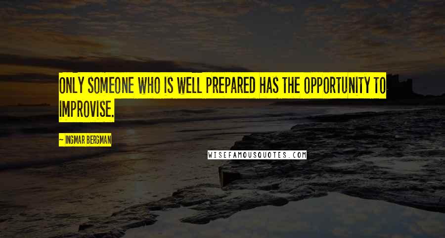 Ingmar Bergman Quotes: Only someone who is well prepared has the opportunity to improvise.