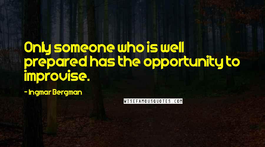 Ingmar Bergman Quotes: Only someone who is well prepared has the opportunity to improvise.