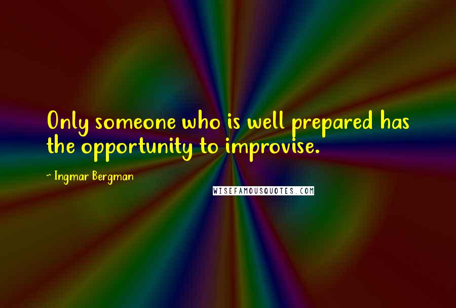 Ingmar Bergman Quotes: Only someone who is well prepared has the opportunity to improvise.