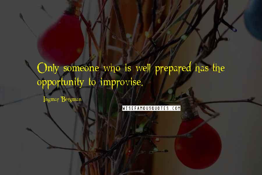 Ingmar Bergman Quotes: Only someone who is well prepared has the opportunity to improvise.